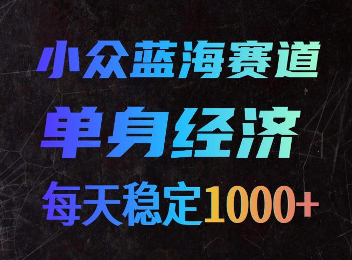 小众蓝海赛道,单身经济,每天稳定1000+,新手友好、门槛极低【揭秘】 图1