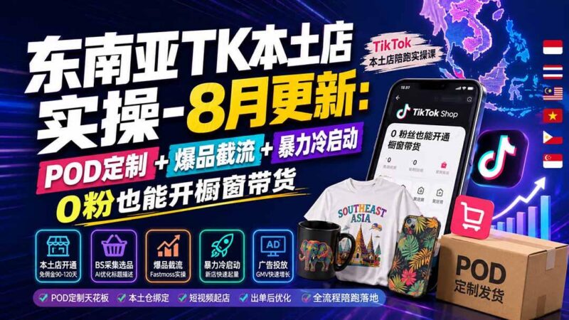 东南亚TK本土店实操-8月更新:POD定制+爆品截流+暴力冷启动,0粉也能开橱窗带货 三零资源-三零资源