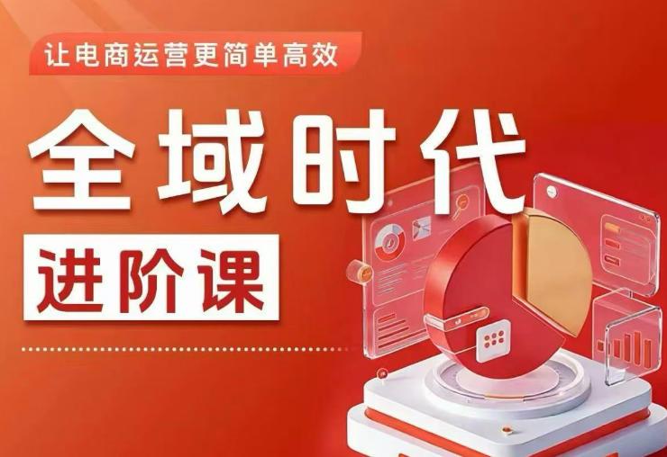全域时代进阶课，更简单高效的全域投放实操，让电商运营更简单高效（更新0731） 三零资源-三零资源