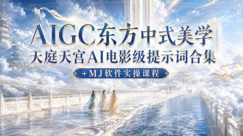 AIGC东方中式美学天庭天宫AI电影级提示词合集+MJ软件实操课程-三零资源