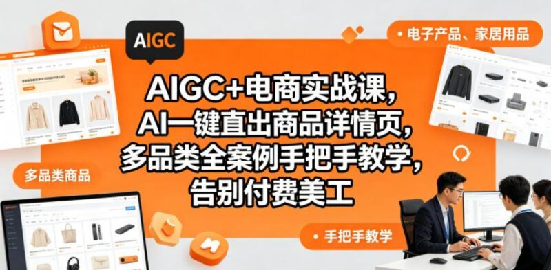 AIGC+电商实战课,AI一键直出商品详情页,多品类全案例手把手教学,告别付费美工(更新0820)-三零资源