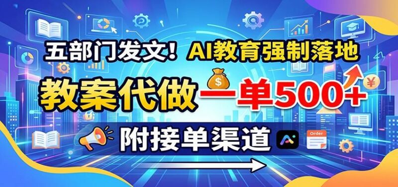 五部门发文!AI教育强制落地,教案代做一单500+,附接单渠道 三零资源-三零资源