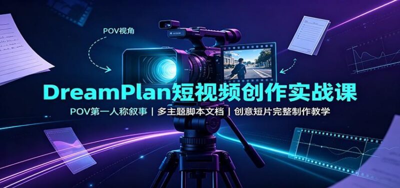 DreamPlan短视频创作实战课:POV第一人称叙事,多主题脚本文档,创意短片完整制作教学 三零资源-三零资源