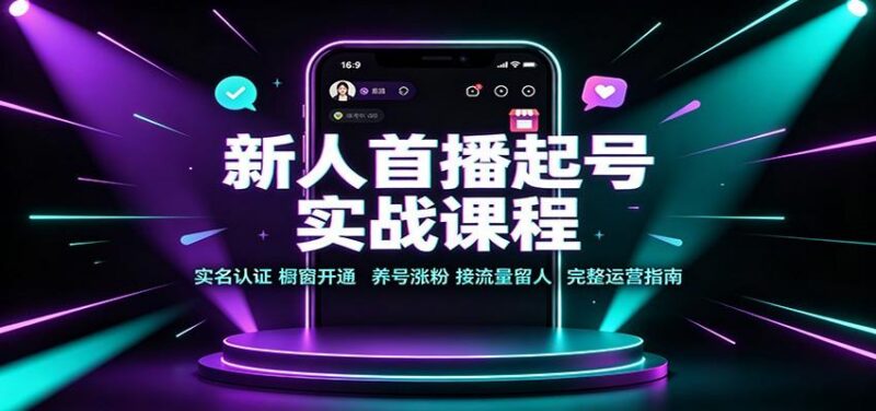 新人首播起号实战课程:实名认证橱窗开通,养号涨粉,接流量留人完整运营指南 三零资源-三零资源