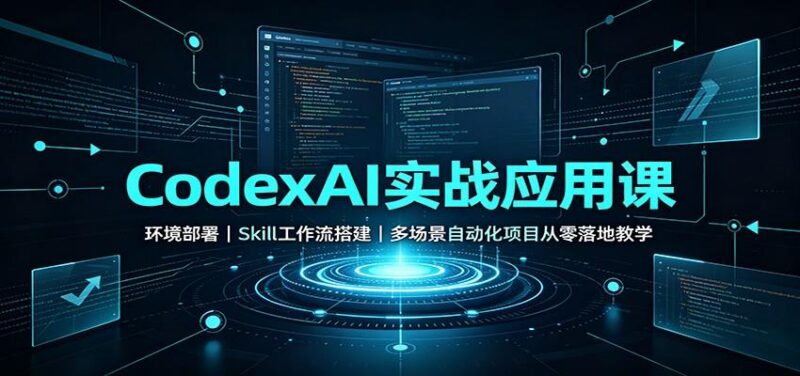 CodexAI实战应用课：环境部署Skill工作流搭建，多场景自动化项目从零落地教学 三零资源-三零资源