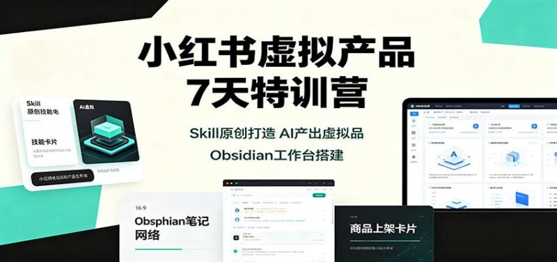 小红书虚拟产品7天特训营:Skill原创打造,AI产出虚拟品,Obsidian工作台搭建-三零资源