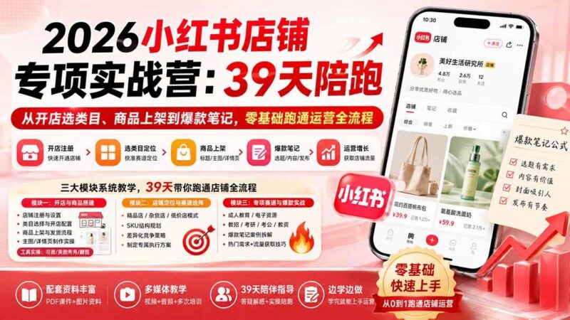 2026小红书店铺专项实战营:39天陪跑从开店选类目、商品上架到爆款笔记,零基础跑通运营全流程 三零资源-三零资源