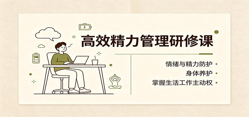高效精力管理研修课:情绪与精力防护,身体养护,掌握生活工作主动权