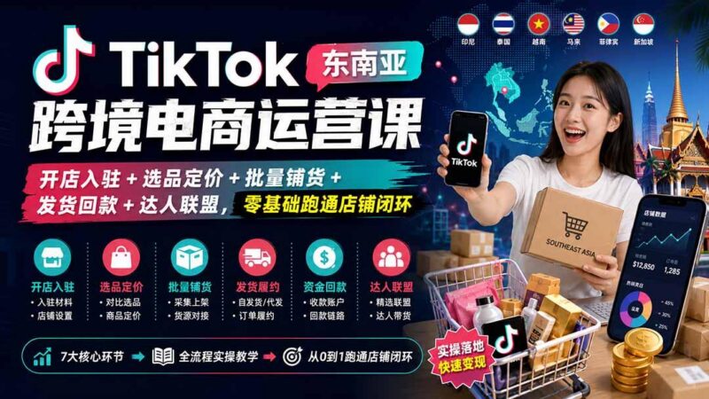 TikTok东南亚跨境电商运营课：开店入驻+选品定价+批量铺货+发货回款+达人联盟，零基础跑通店铺闭环-三零资源