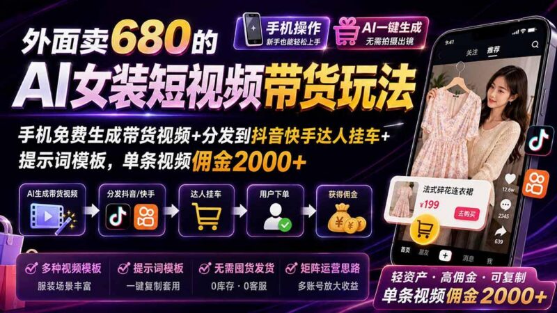外面卖680的AI女装短视频带货玩法:手机免费生成带货视频+分发到抖音快手达人挂车+提示词模板,单条视频佣金2000+-三零资源