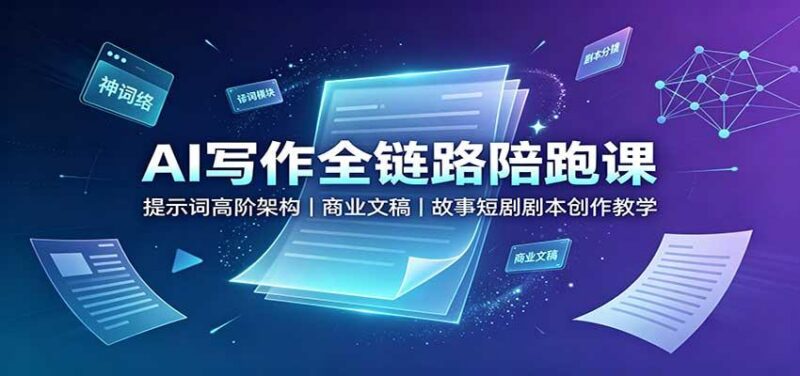 AI写作全链路陪跑课:提示词高阶架构,商业文稿,故事短剧剧本创作教学-三零资源