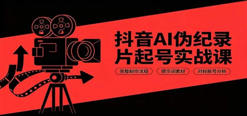 抖音AI伪纪录片起号实战课:完整制作流程,提示词素材,对标账号分析 三零资源-三零资源
