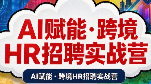 AI赋能·跨境HR招聘实战营-三零资源
