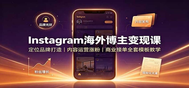 Instagram海外博主变现课:定位品牌打造,内容运营涨粉,商业接单全套模板教学-三零资源