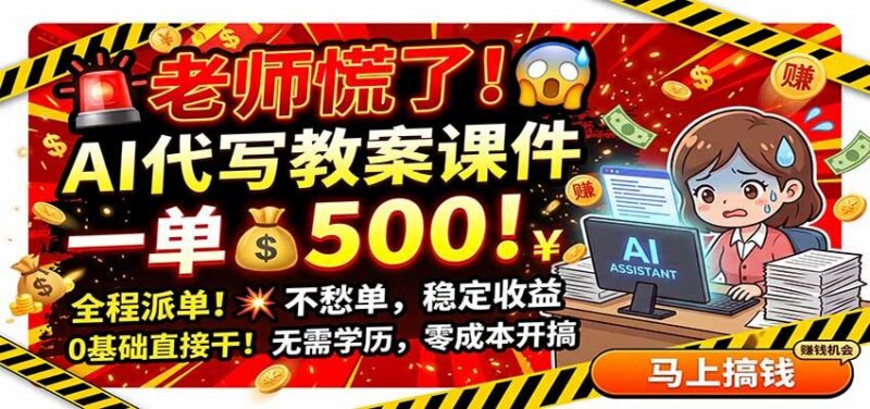 老师慌了!AI代写教案课件,一500,全程派单不愁单,0基础直接干-三零资源