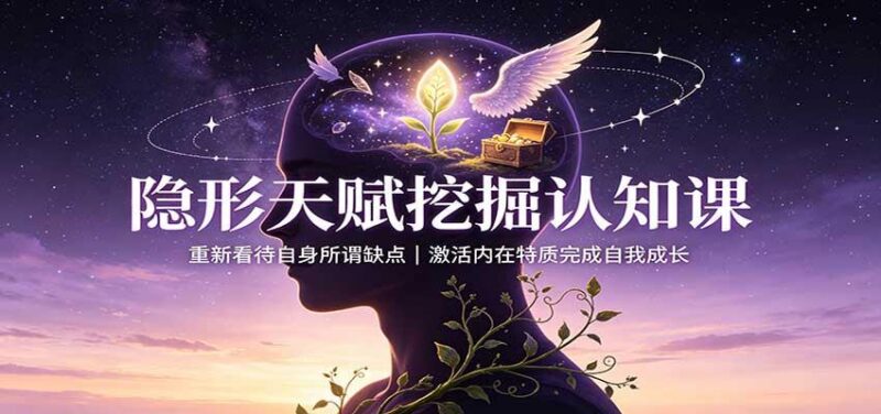 隐形天赋挖掘认知课：重新看待自身所谓缺点，激活内在特质完成自我成长-三零资源