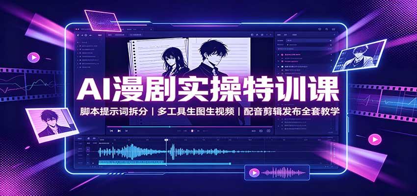 AI漫剧实操特训课:脚本提示词拆分,多工具生图生视频,配音剪辑发布全套教学