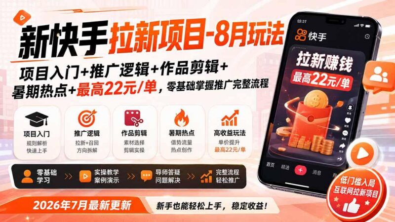 新快手拉新项目-更新8月玩法：项目入门+推广逻辑+作品剪辑+暑期热点+最高22元/单，零基础掌握推广完整流程-三零资源