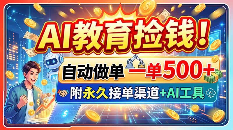 AI教育捡钱！自动做单一单500+，附永久接单渠道+AI工具-三零资源