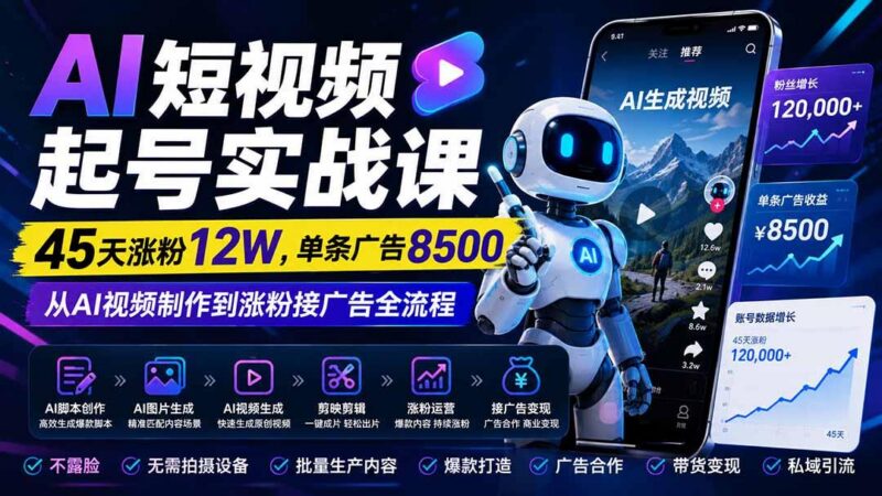 AI短视频起号实战课:45天涨粉12W,单条广告8500,从AI视频制作到涨粉接广告全流程-三零资源
