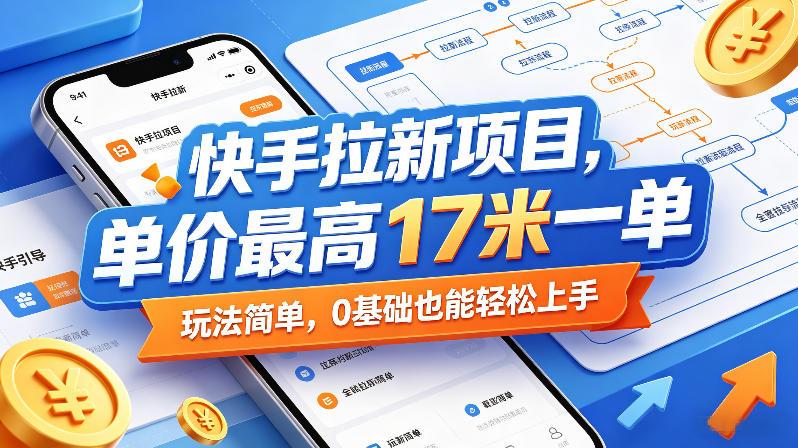 快手拉新项目，单价最高17米一单，玩法简单，0基础也能轻松上手(更新08月27日)-三零资源