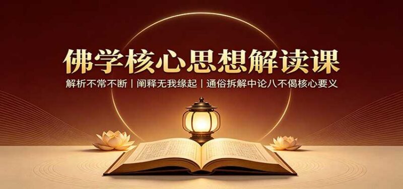 佛学核心思想解读课:解析不常不断,阐释无我缘起,通俗拆解中论八不偈核心要义-三零资源