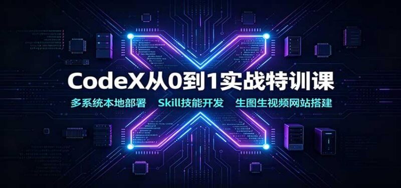 CodeX从0到1实战特训课:多系统本地部署,Skill技能开发,生图生视频网站搭建 三零资源-三零资源