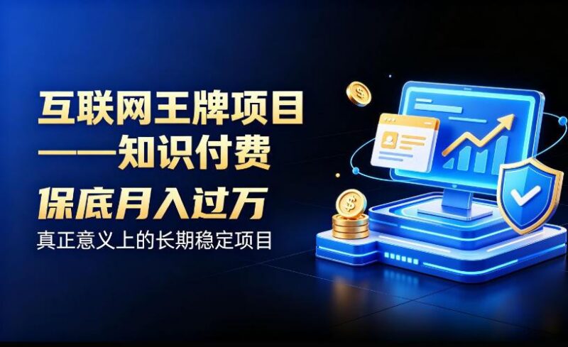 互联网王牌项目——知识付费,保底月入过1W,真正意义上的长期稳定项目【揭秘】-三零资源