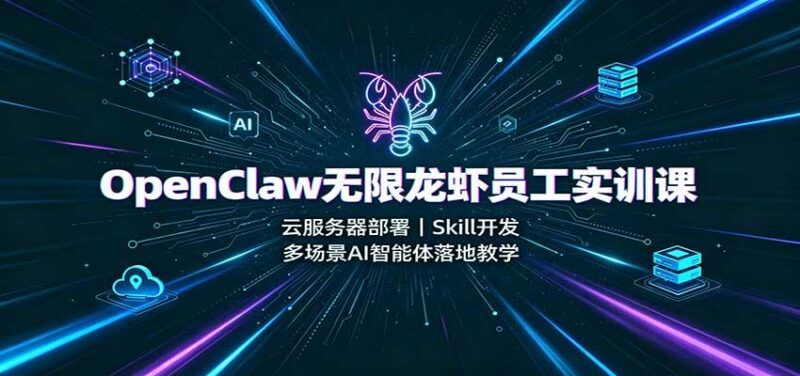 OpenClaw无限龙虾员工实训课：云服务器部署，Skill开发，多场景AI智能体落地教学-三零资源