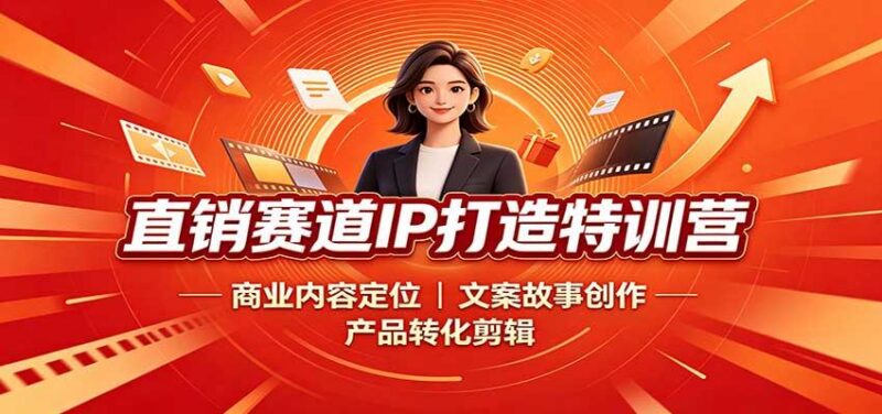 直销赛道IP打造特训营：商业内容定位，文案故事创作，产品转化剪辑-三零资源