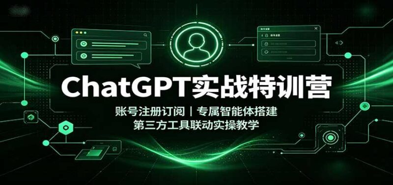 ChatGPT实战特训营:账号注册订阅,专属智能体搭建,第三方工具联动实操教学 三零资源-三零资源
