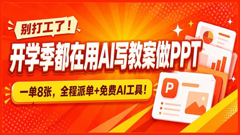 别打工了!开学季都在用AI写教案做PPT,一单8张,全程派单+免费AI工具!-三零资源