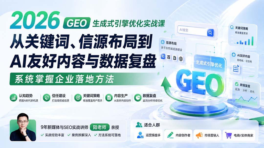 2026 GEO生成式引擎优化实战课:从关键词、信源布局到AI友好内容与数据复盘,系统掌握企业落地方法