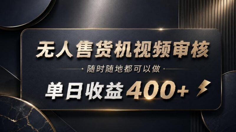 无人售货机视频审核,随时随地都可以做,单日收益400+,有手就能做【揭秘】-三零资源