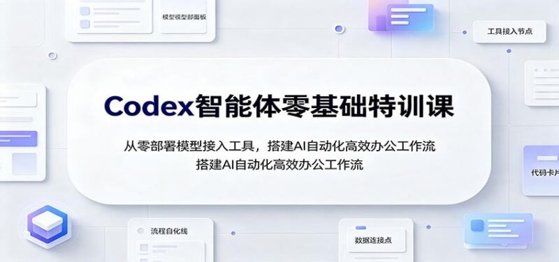 Codex智能体零基础特训课:从零部署模型接入工具,搭建AI自动化高效办公工作流-三零资源