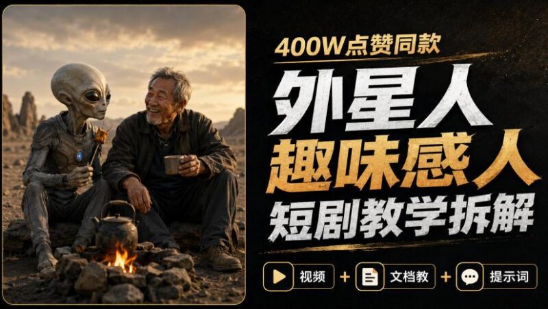 400W点赞同款外星人趣味感人短剧教学拆解,视频+文档教+提示词-三零资源