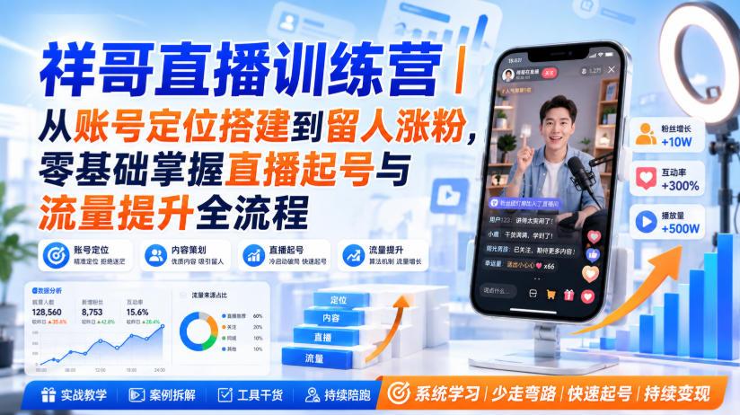 祥哥直播训练营|从账号定位搭建到留人涨粉,零基础掌握直播起号与流量提升全流程