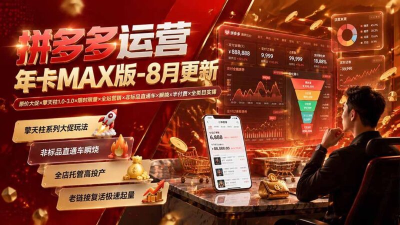 拼多多运营年卡MAX版-8月：原价大促×擎天柱1.0-3.0×限时限量×全站营销×非标品直通车×瞬烧×半付费×全类目实操-三零资源