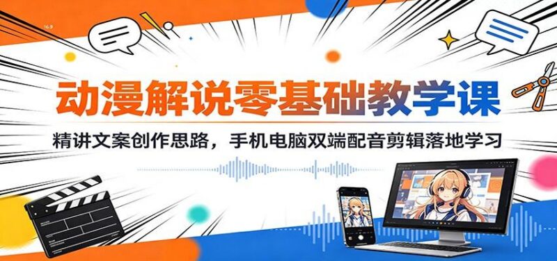 动漫解说零基础教学课:精讲文案创作思路,手机电脑双端配音剪辑落地学习 三零资源-三零资源
