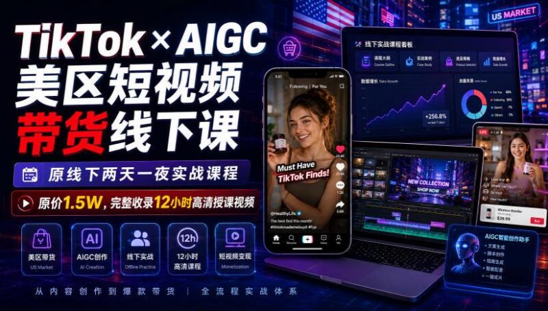 TikTok×AIGC美区短视频带货线下课，原线下两天一夜实战课程，原价1.5W，完整收录12小时高清授课视频 三零资源-三零资源