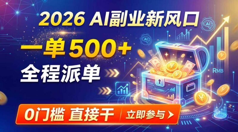 【2026】AI副业新风口,一单500+,全程派单,0门槛直接干