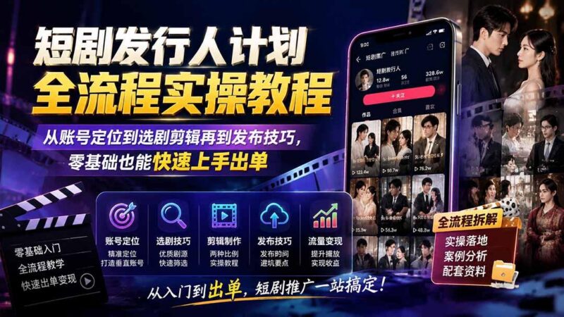 短剧发行人计划全流程实操教程;从账号定位到选剧剪辑再到发布技巧,零基础也能快速上手出单-三零资源