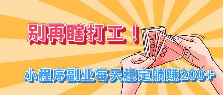 别再瞎打工!小程序副业每天稳定躺赚200+-三零资源