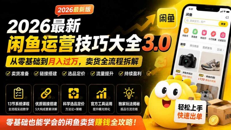 2026最新闲鱼运营技巧大全3.0;从零基础到月入过万,卖货准备、链接搭建到选品定价全拆解-三零资源