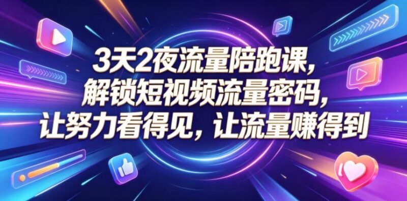 3天2夜流量陪跑课，解锁短视频流量密码，让努力看得见，让流量賺得到(更新0810) 三零资源-三零资源