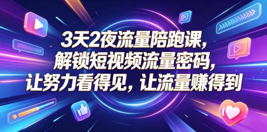3天2夜流量陪跑课，解锁短视频流量密码，让努力看得见，让流量賺得到(更新0810)