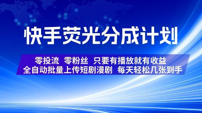 快手荧光分成计划,全自动批量上传短剧漫剧,每天轻松几张到手,零投流零粉丝,只要有播放就有收益【揭秘】-三零资源
