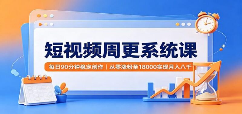 短视频周更系统课:每日90分钟稳定创作,从零涨粉至18000实现月入八千 三零资源-三零资源
