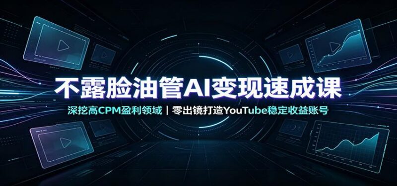 不露脸油管AI变现速成课:深挖高CPM盈利领域,零出镜打造YouTube稳定收益账号 三零资源-三零资源