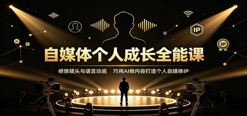 自媒体个人成长全能课：修炼镜头与语言功底，巧用AI做内容打造个人自媒体IP 三零资源-三零资源